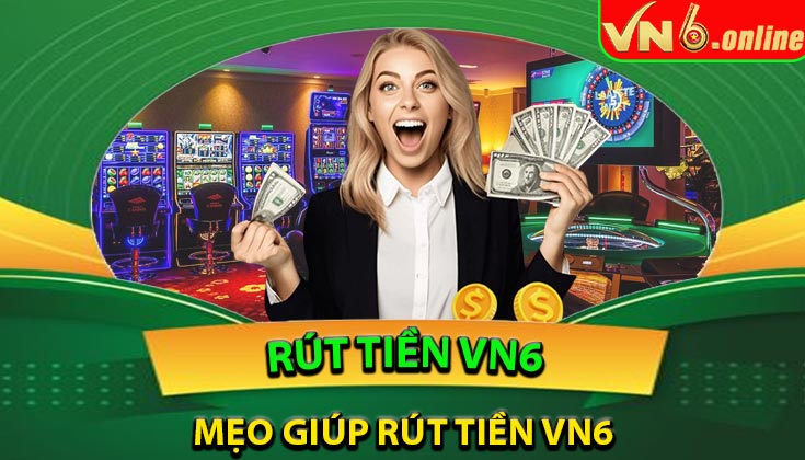 Mẹo giúp rút tiền VN6 nhanh và không bị lỗi