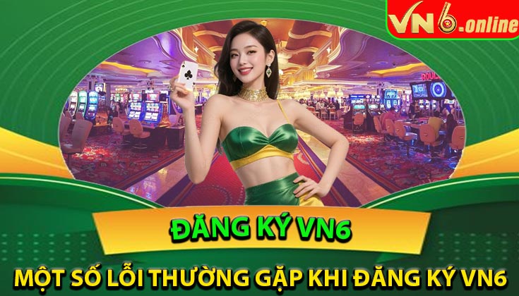 Một số lỗi thường gặp khi đăng ký tài khoản VN6 và cách xử lý