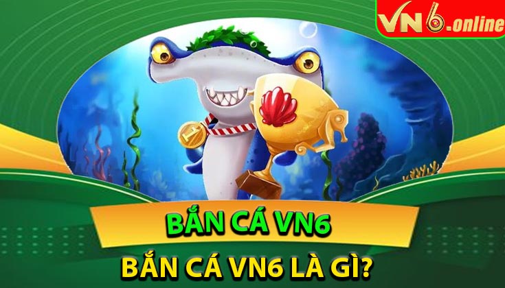 Bắn cá VN6 là gì?