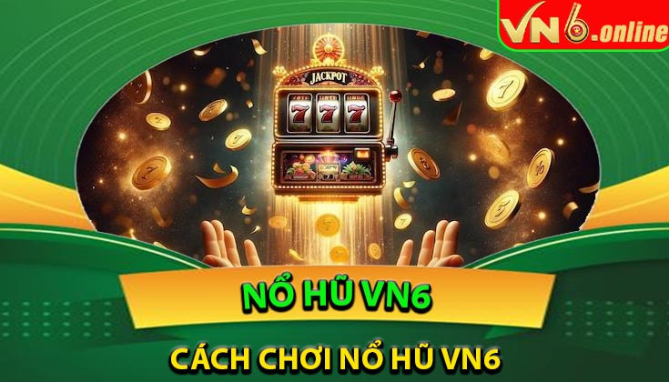 Cách chơi Nổ Hũ VN6 dễ dàng cho người mới
