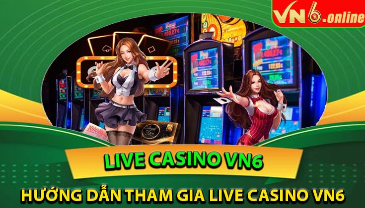 Hướng dẫn tham gia Live Casino VN6