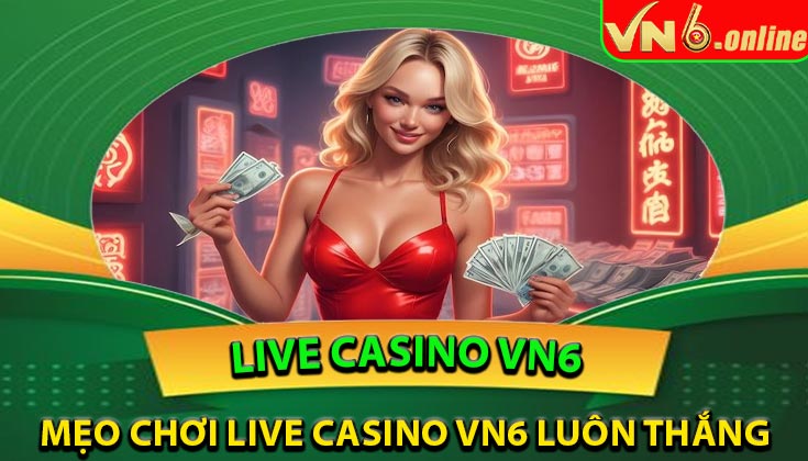 Mẹo chơi Live Casino VN6 luôn thắng