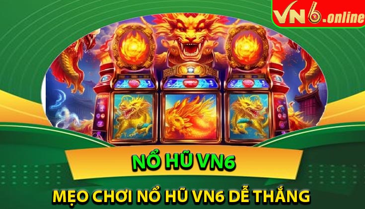 Mẹo chơi Nổ Hũ VN6 dễ thắng từ cao thủ