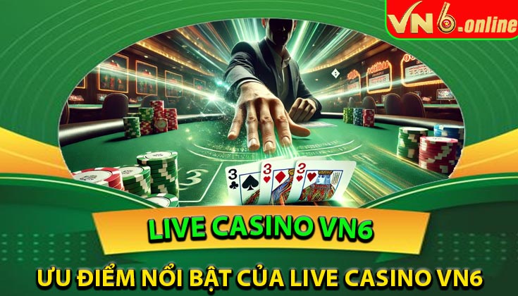 Ưu điểm nổi bật của Live Casino VN6